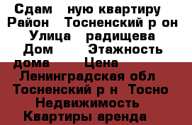 Сдам 1-ную квартиру › Район ­ Тосненский р-он › Улица ­ радищева › Дом ­ 2 › Этажность дома ­ 7 › Цена ­ 11 000 - Ленинградская обл., Тосненский р-н, Тосно  Недвижимость » Квартиры аренда   